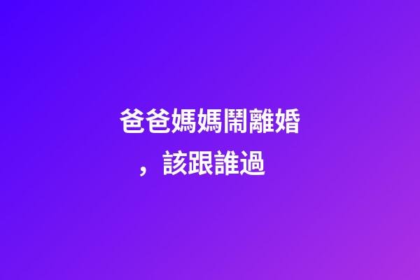 爸爸媽媽鬧離婚，該跟誰過